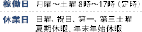 【稼働日】月曜～土曜　8時～17時（定時）【休業日】日曜、祝日、第一、第三土曜、夏期休暇、年末年始休暇